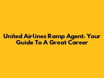 United Airlines Ramp Agent: Your Guide To A Great Career