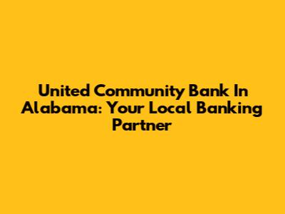 United Community Bank In Alabama: Your Local Banking Partner