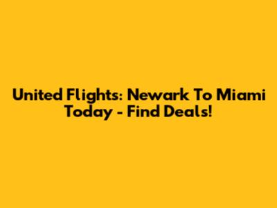 United Flights: Newark To Miami Today - Find Deals!