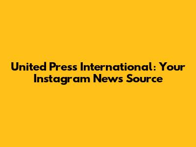 United Press International: Your Instagram News Source