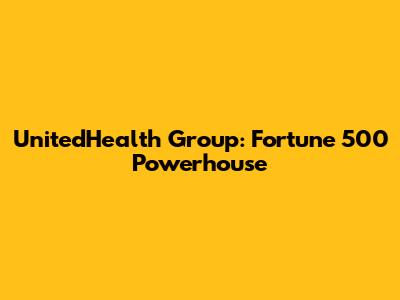 UnitedHealth Group: Fortune 500 Powerhouse