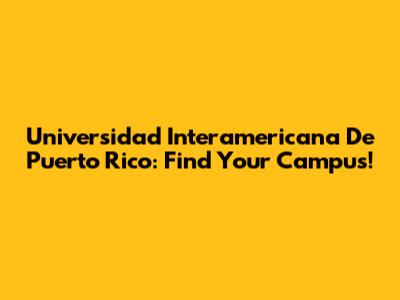 Universidad Interamericana De Puerto Rico: Find Your Campus!