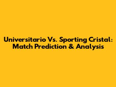Universitario Vs. Sporting Cristal: Match Prediction & Analysis