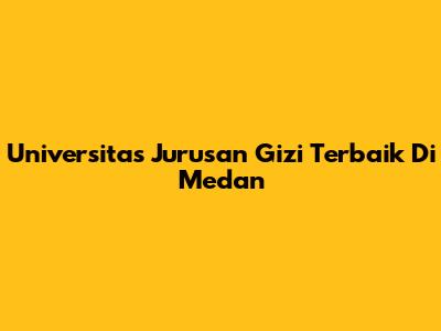 Universitas Jurusan Gizi Terbaik Di Medan