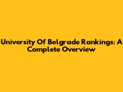 University Of Belgrade Rankings: A Complete Overview