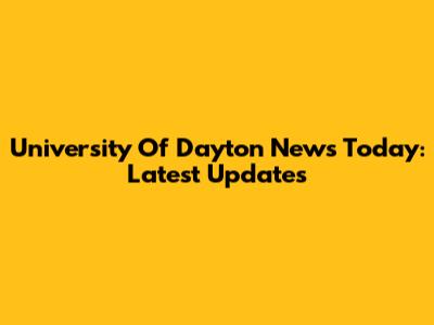 University Of Dayton News Today: Latest Updates