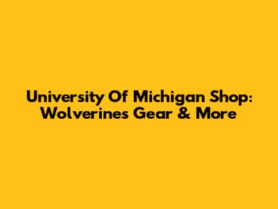 University Of Michigan Shop: Wolverines Gear & More