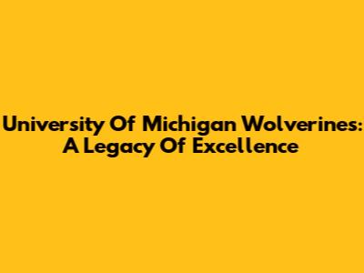 University Of Michigan Wolverines: A Legacy Of Excellence