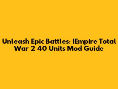 Unleash Epic Battles: IEmpire Total War 2 40 Units Mod Guide