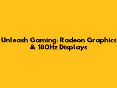 Unleash Gaming: Radeon Graphics & 180Hz Displays