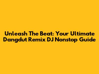 Unleash The Beat: Your Ultimate Dangdut Remix DJ Nonstop Guide