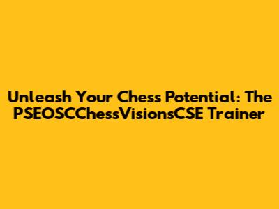 Unleash Your Chess Potential: The PSEOSCChessVisionsCSE Trainer