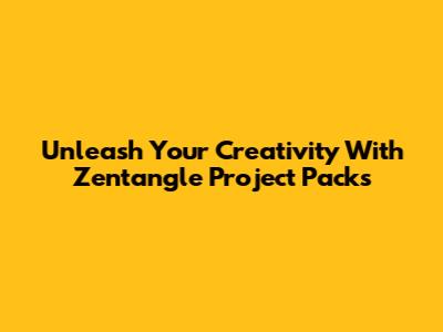 Unleash Your Creativity With Zentangle Project Packs