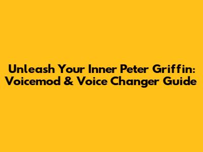Unleash Your Inner Peter Griffin: Voicemod & Voice Changer Guide