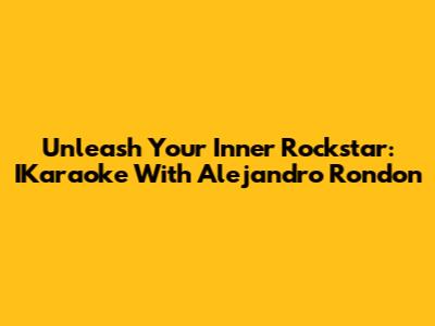 Unleash Your Inner Rockstar: IKaraoke With Alejandro Rondon