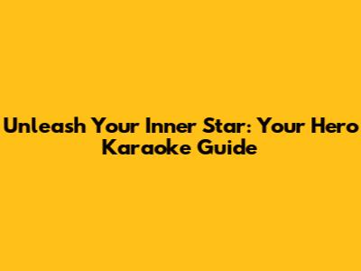 Unleash Your Inner Star: Your Hero Karaoke Guide