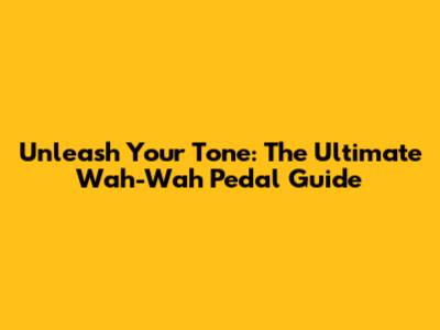 Unleash Your Tone: The Ultimate Wah-Wah Pedal Guide