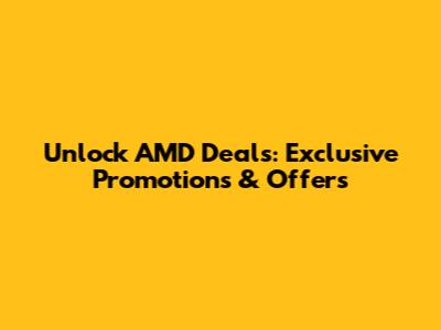 Unlock AMD Deals: Exclusive Promotions & Offers