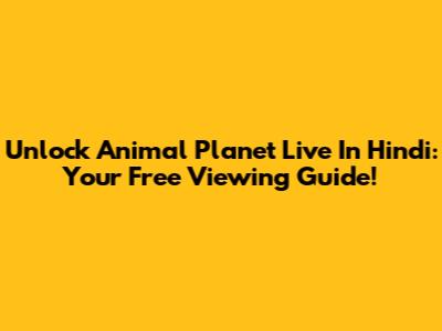 Unlock Animal Planet Live In Hindi: Your Free Viewing Guide!
