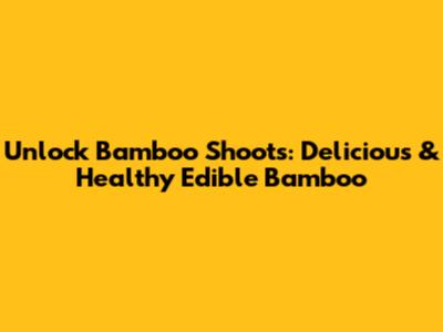 Unlock Bamboo Shoots: Delicious & Healthy Edible Bamboo