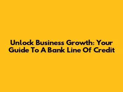 Unlock Business Growth: Your Guide To A Bank Line Of Credit
