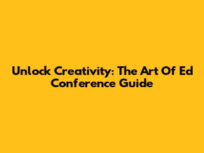 Unlock Creativity: The Art Of Ed Conference Guide