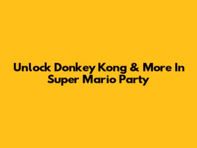 Unlock Donkey Kong & More In Super Mario Party