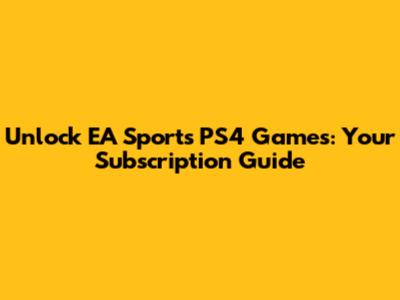 Unlock EA Sports PS4 Games: Your Subscription Guide