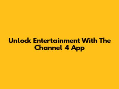 Unlock Entertainment With The Channel 4 App