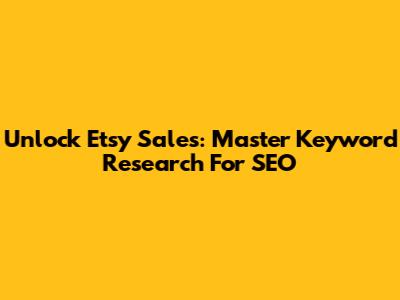Unlock Etsy Sales: Master Keyword Research For SEO