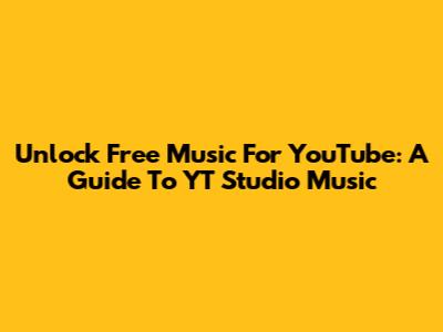 Unlock Free Music For YouTube: A Guide To YT Studio Music