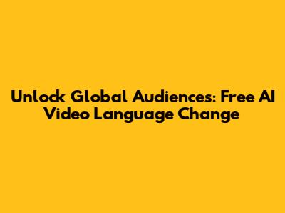Unlock Global Audiences: Free AI Video Language Change