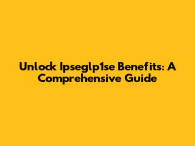 Unlock Ipseglp1se Benefits: A Comprehensive Guide