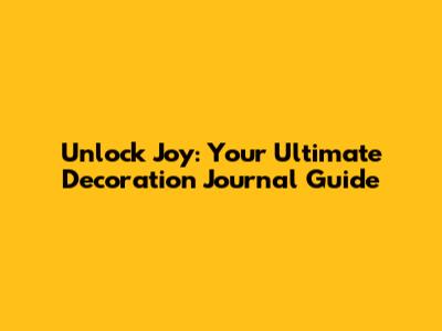 Unlock Joy: Your Ultimate Decoration Journal Guide