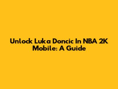 Unlock Luka Doncic In NBA 2K Mobile: A Guide