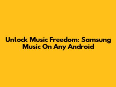 Unlock Music Freedom: Samsung Music On Any Android