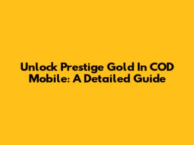 Unlock Prestige Gold In COD Mobile: A Detailed Guide