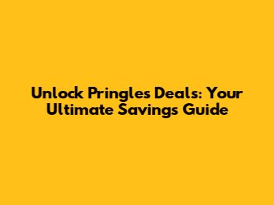 Unlock Pringles Deals: Your Ultimate Savings Guide