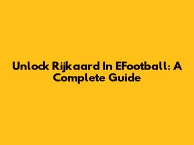 Unlock Rijkaard In EFootball: A Complete Guide