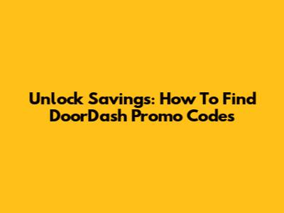 Unlock Savings: How To Find DoorDash Promo Codes