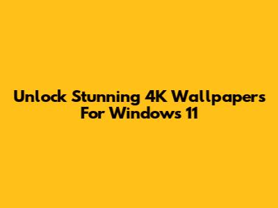 Unlock Stunning 4K Wallpapers For Windows 11