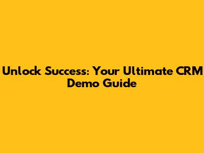 Unlock Success: Your Ultimate CRM Demo Guide