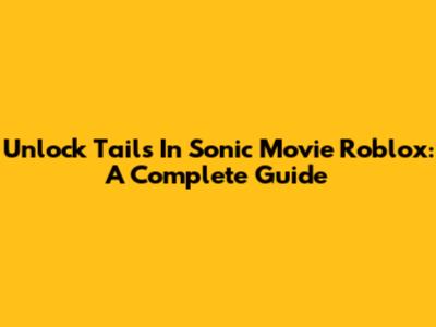 Unlock Tails In Sonic Movie Roblox: A Complete Guide