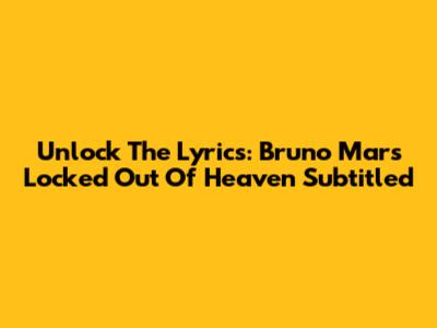 Unlock The Lyrics: Bruno Mars' 'Locked Out Of Heaven' Subtitled