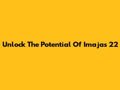 Unlock The Potential Of Imajas 22