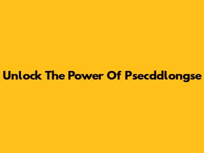 Unlock The Power Of Psecddlongse