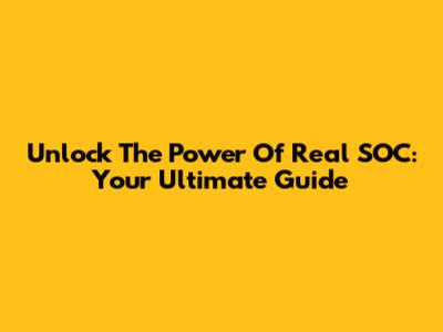 Unlock The Power Of Real SOC: Your Ultimate Guide