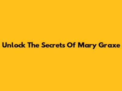 Unlock The Secrets Of Mary Graxe