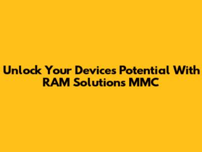 Unlock Your Device's Potential With RAM Solutions MMC