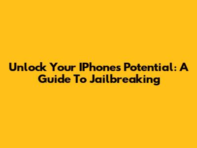 Unlock Your IPhone's Potential: A Guide To Jailbreaking